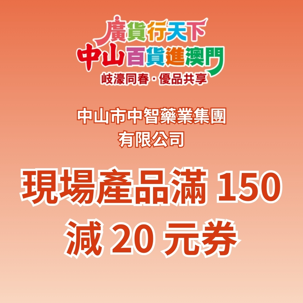 「 廣貨行天下 中山百貨進澳門 」活動 : 中山市中智藥業集團有限公司 現場產品滿 150 減 20 元券