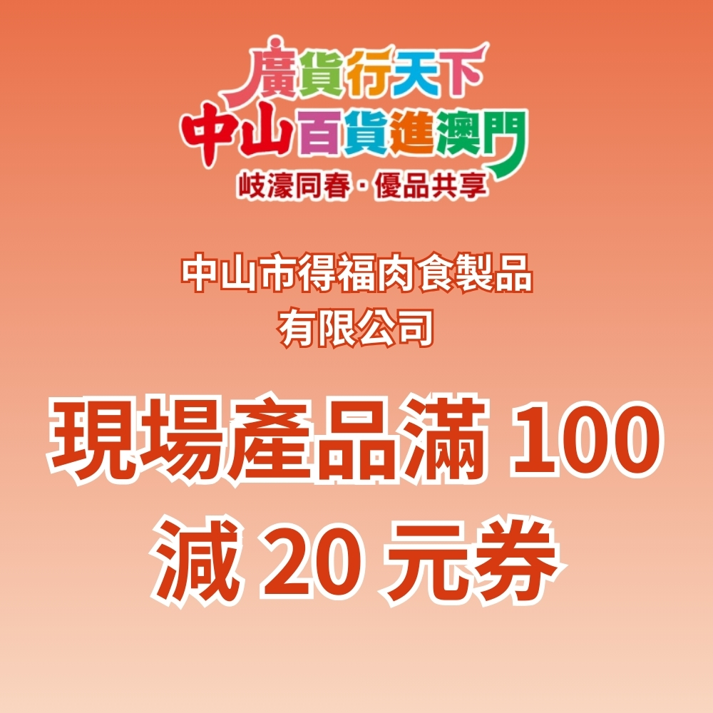 「 廣貨行天下 中山百貨進澳門 」活動 : 中山市得福肉食製品有限公司 現場產品滿 100 減 20 元券